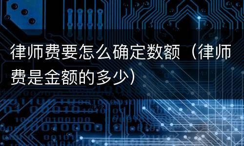 律师费要怎么确定数额（律师费是金额的多少）