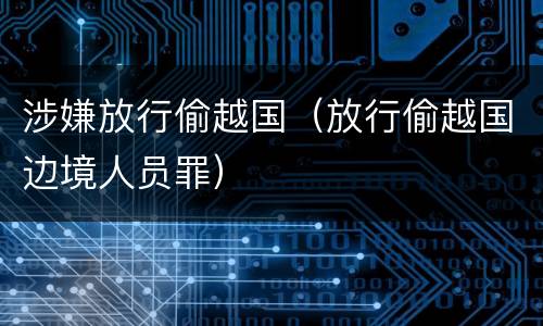 涉嫌放行偷越国（放行偷越国边境人员罪）