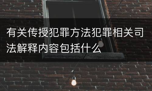 有关传授犯罪方法犯罪相关司法解释内容包括什么
