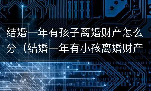 结婚一年有孩子离婚财产怎么分（结婚一年有小孩离婚财产怎么分）