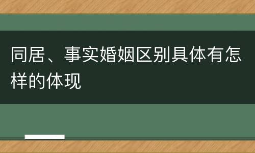 同居、事实婚姻区别具体有怎样的体现