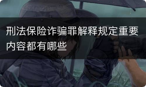 刑法保险诈骗罪解释规定重要内容都有哪些