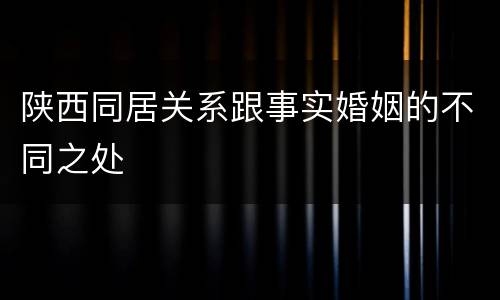 陕西同居关系跟事实婚姻的不同之处
