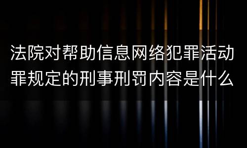 法院对帮助信息网络犯罪活动罪规定的刑事刑罚内容是什么样的