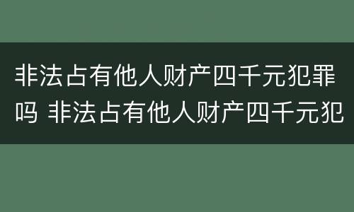 非法占有他人财产四千元犯罪吗 非法占有他人财产四千元犯罪吗