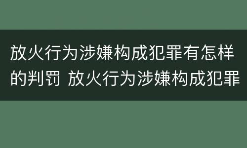 放火行为涉嫌构成犯罪有怎样的判罚 放火行为涉嫌构成犯罪有怎样的判罚标准