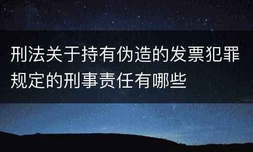 刑法关于持有伪造的发票犯罪规定的刑事责任有哪些