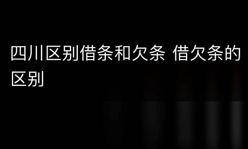 四川区别借条和欠条 借欠条的区别