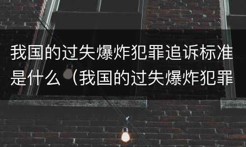 我国的过失爆炸犯罪追诉标准是什么（我国的过失爆炸犯罪追诉标准是什么时候实施）