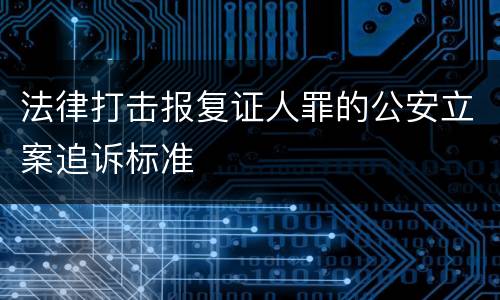 法律打击报复证人罪的公安立案追诉标准