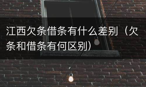 江西欠条借条有什么差别（欠条和借条有何区别）