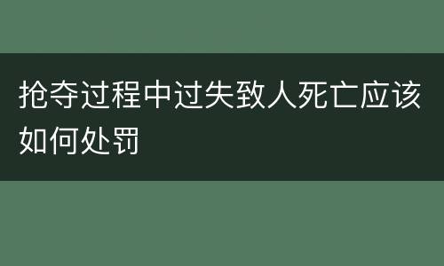 抢夺过程中过失致人死亡应该如何处罚