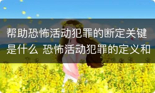 帮助恐怖活动犯罪的断定关键是什么 恐怖活动犯罪的定义和范围是什么