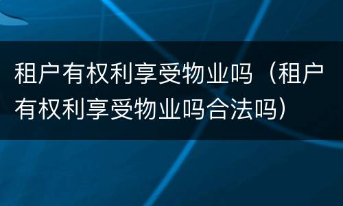 租户有权利享受物业吗（租户有权利享受物业吗合法吗）