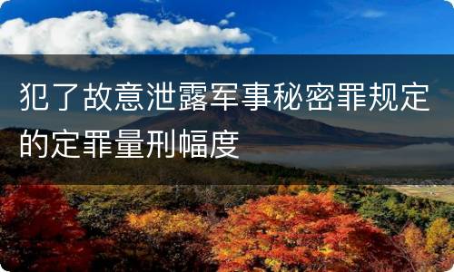 犯了故意泄露军事秘密罪规定的定罪量刑幅度