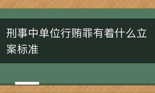 刑事中单位行贿罪有着什么立案标准