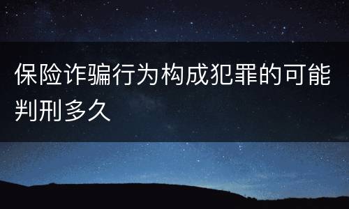 保险诈骗行为构成犯罪的可能判刑多久
