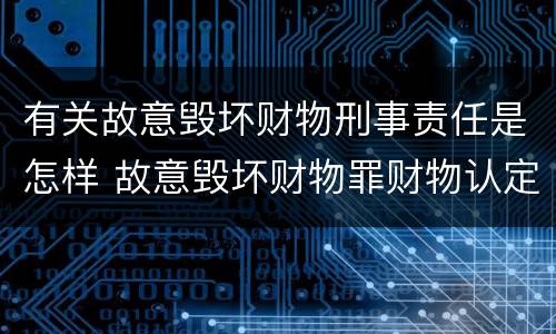 有关故意毁坏财物刑事责任是怎样 故意毁坏财物罪财物认定