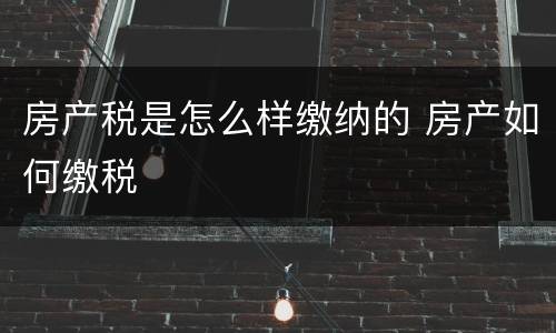 房产税是怎么样缴纳的 房产如何缴税
