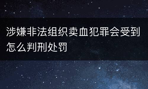 涉嫌非法组织卖血犯罪会受到怎么判刑处罚
