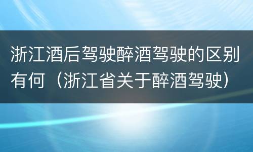 浙江酒后驾驶醉酒驾驶的区别有何（浙江省关于醉酒驾驶）