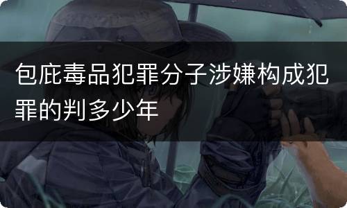 包庇毒品犯罪分子涉嫌构成犯罪的判多少年