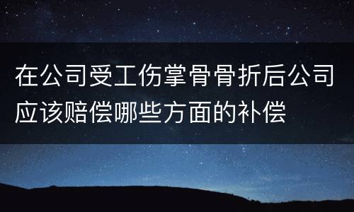 在公司受工伤掌骨骨折后公司应该赔偿哪些方面的补偿