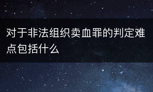 对于非法组织卖血罪的判定难点包括什么