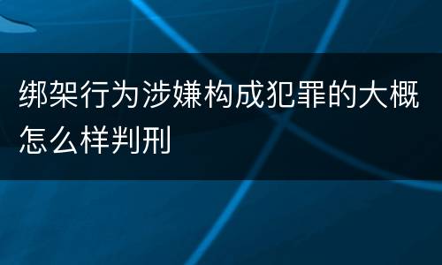 绑架行为涉嫌构成犯罪的大概怎么样判刑
