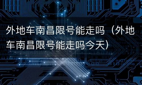 外地车南昌限号能走吗（外地车南昌限号能走吗今天）
