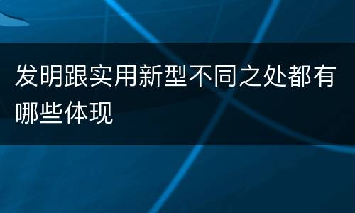 发明跟实用新型不同之处都有哪些体现