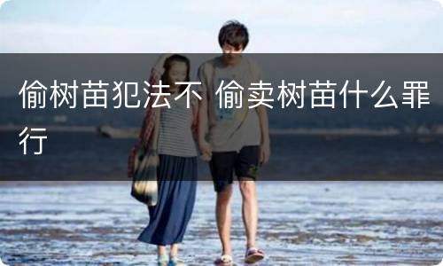 偷树苗犯法不 偷卖树苗什么罪行