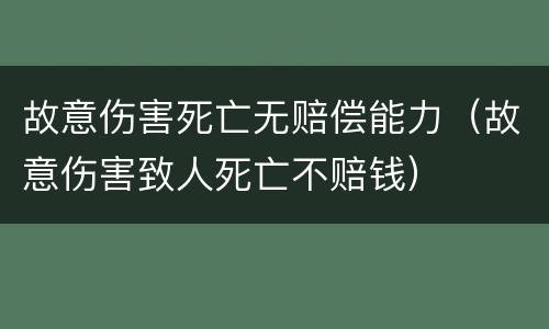 故意伤害死亡无赔偿能力（故意伤害致人死亡不赔钱）