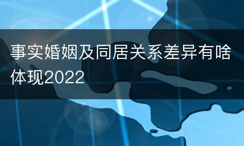 事实婚姻及同居关系差异有啥体现2022