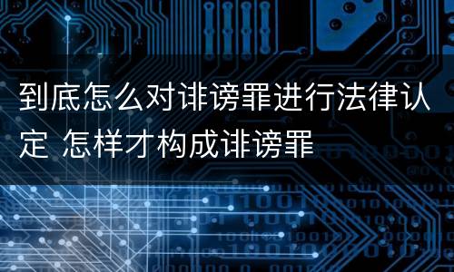 到底怎么对诽谤罪进行法律认定 怎样才构成诽谤罪