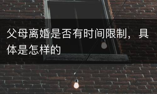 父母离婚是否有时间限制，具体是怎样的