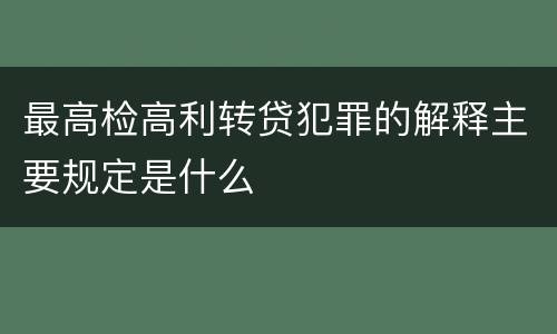 最高检高利转贷犯罪的解释主要规定是什么