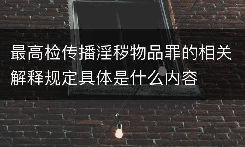 最高检传播淫秽物品罪的相关解释规定具体是什么内容