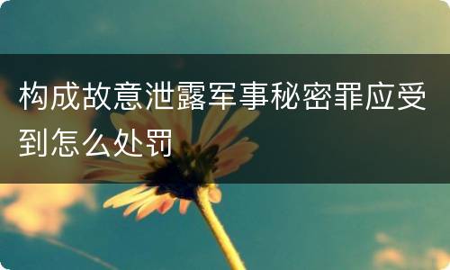 构成故意泄露军事秘密罪应受到怎么处罚