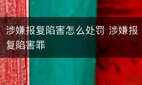 涉嫌报复陷害怎么处罚 涉嫌报复陷害罪