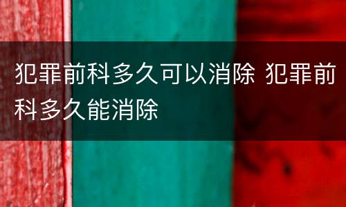 犯罪前科多久可以消除 犯罪前科多久能消除