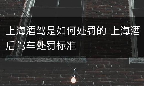 上海酒驾是如何处罚的 上海酒后驾车处罚标准