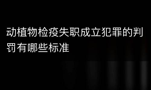 动植物检疫失职成立犯罪的判罚有哪些标准