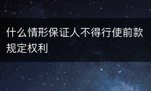 什么情形保证人不得行使前款规定权利