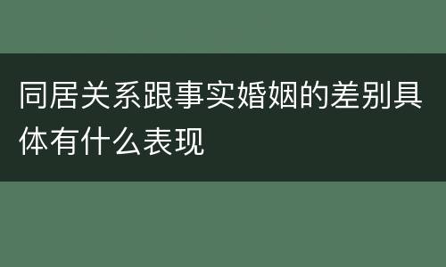 同居关系跟事实婚姻的差别具体有什么表现