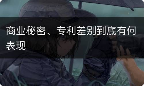 商业秘密、专利差别到底有何表现