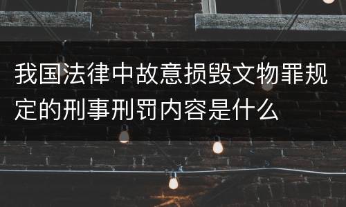 我国法律中故意损毁文物罪规定的刑事刑罚内容是什么