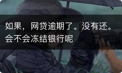 如果，网贷逾期了。没有还。会不会冻结银行呢