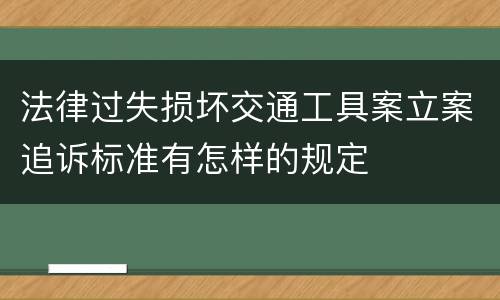 法律过失损坏交通工具案立案追诉标准有怎样的规定