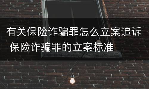 有关保险诈骗罪怎么立案追诉 保险诈骗罪的立案标准